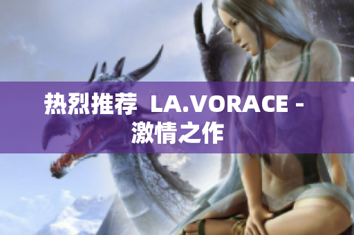 热烈推荐  LA.VORACE - 激情之作