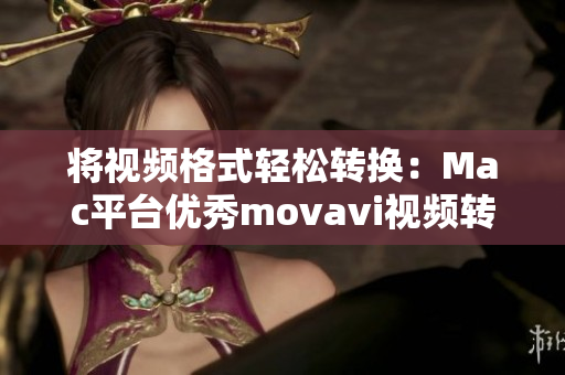 将视频格式轻松转换：Mac平台优秀movavi视频转换器