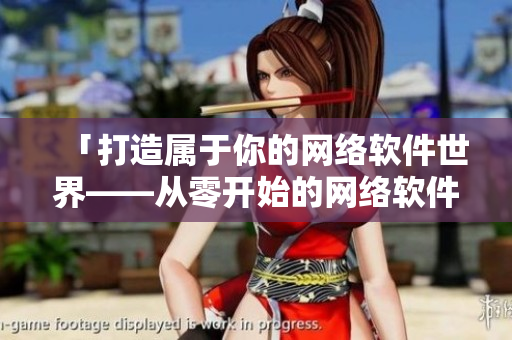 「打造属于你的网络软件世界——从零开始的网络软件开发」