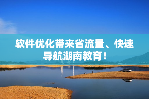 软件优化带来省流量、快速导航湖南教育！