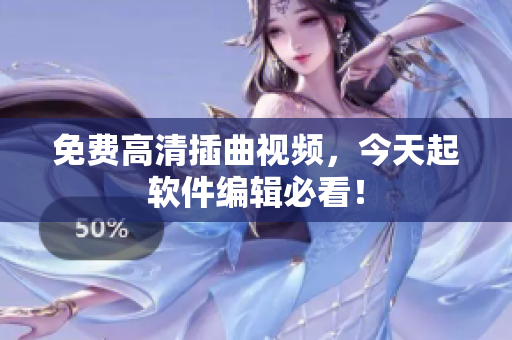 免费高清插曲视频，今天起软件编辑必看！