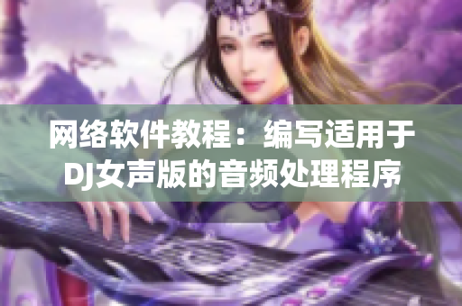 网络软件教程：编写适用于DJ女声版的音频处理程序