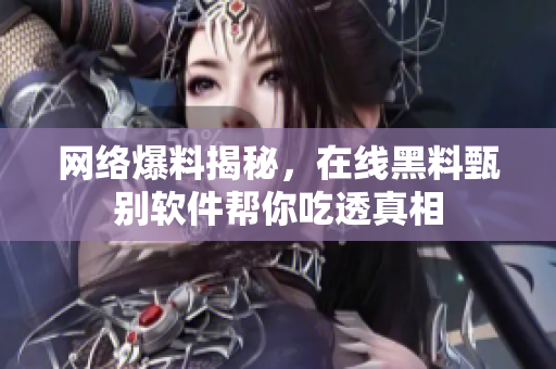 网络爆料揭秘，在线黑料甄别软件帮你吃透真相