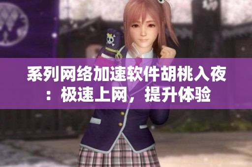 系列网络加速软件胡桃入夜：极速上网，提升体验