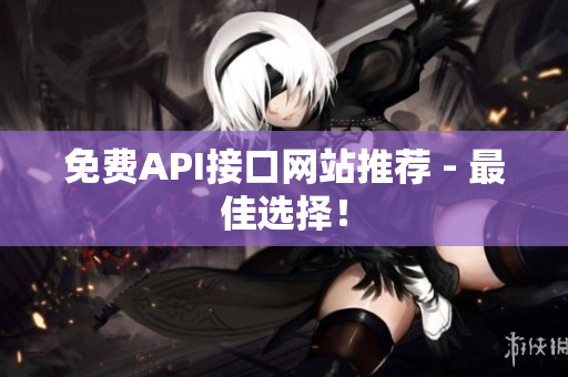 免费API接口网站推荐 - 最佳选择！