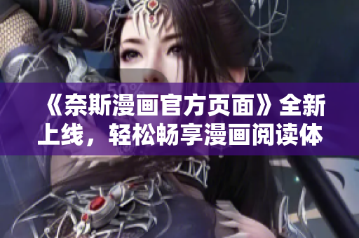 《奈斯漫画官方页面》全新上线，轻松畅享漫画阅读体验！