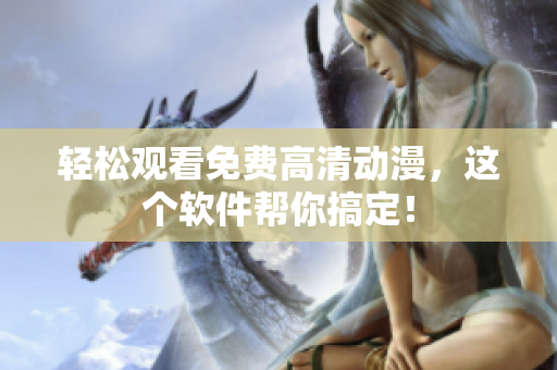 轻松观看免费高清动漫，这个软件帮你搞定！
