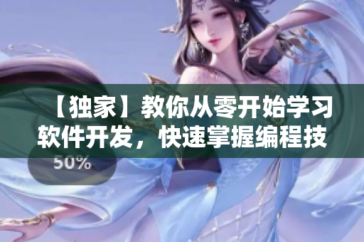 【独家】教你从零开始学习软件开发，快速掌握编程技能