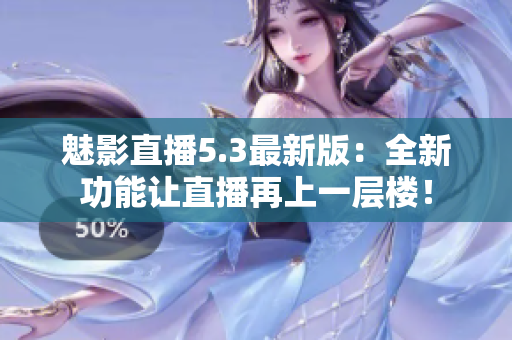 魅影直播5.3最新版：全新功能让直播再上一层楼！