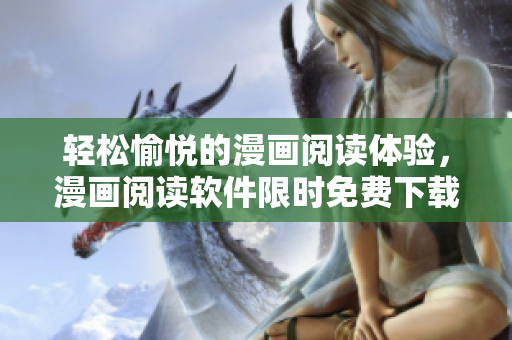 轻松愉悦的漫画阅读体验，漫画阅读软件限时免费下载