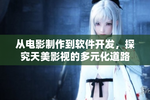 从电影制作到软件开发，探究天美影视的多元化道路