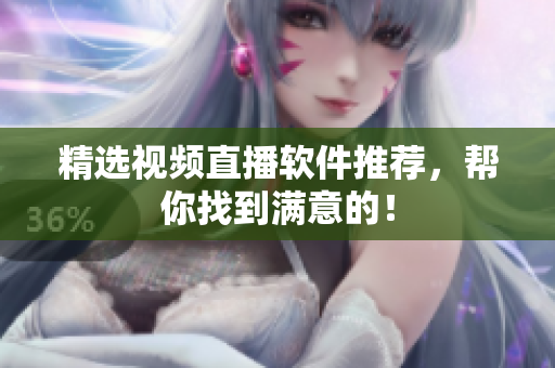 精选视频直播软件推荐，帮你找到满意的！