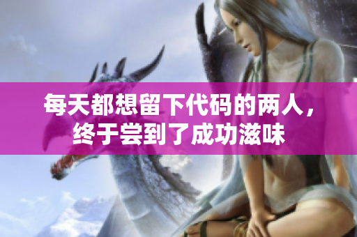 每天都想留下代码的两人，终于尝到了成功滋味