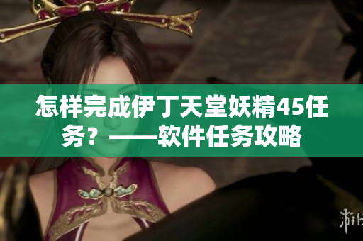 怎样完成伊丁天堂妖精45任务？——软件任务攻略