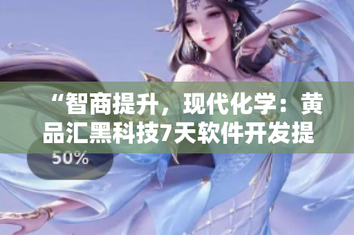 “智商提升，现代化学：黄品汇黑科技7天软件开发提升课程”