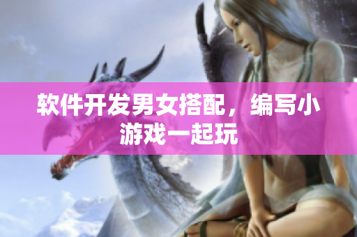 软件开发男女搭配，编写小游戏一起玩