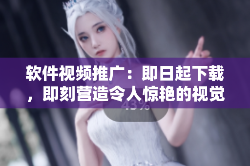 软件视频推广：即日起下载，即刻营造令人惊艳的视觉盛宴