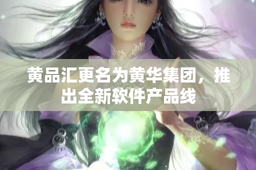 黄品汇更名为黄华集团，推出全新软件产品线