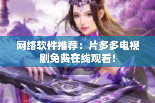 网络软件推荐：片多多电视剧免费在线观看！