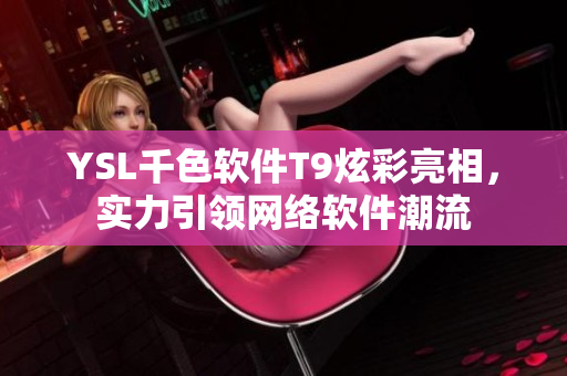 YSL千色软件T9炫彩亮相，实力引领网络软件潮流