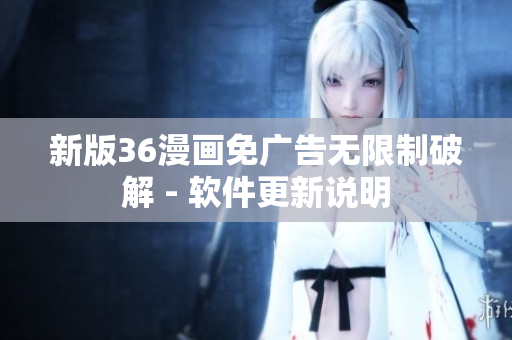 新版36漫画免广告无限制破解 - 软件更新说明
