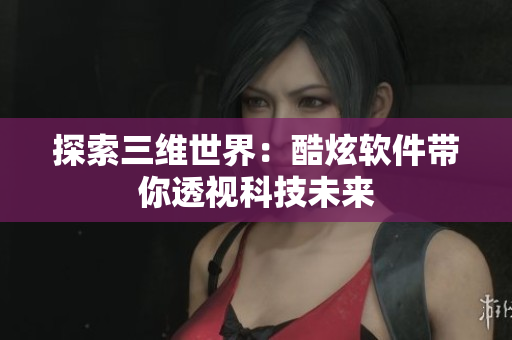 探索三维世界：酷炫软件带你透视科技未来