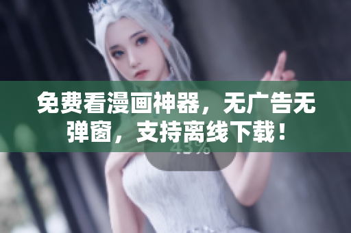 免费看漫画神器，无广告无弹窗，支持离线下载！