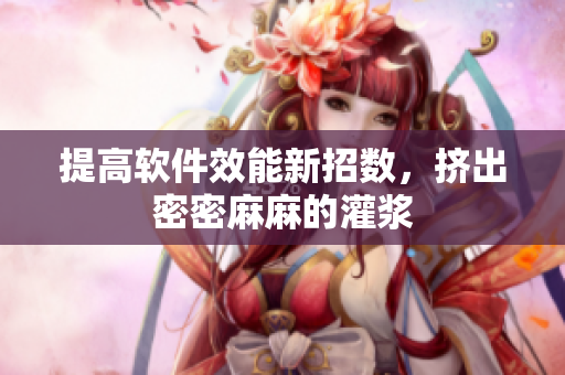 提高软件效能新招数，挤出密密麻麻的灌浆