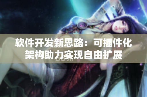 软件开发新思路：可插件化架构助力实现自由扩展