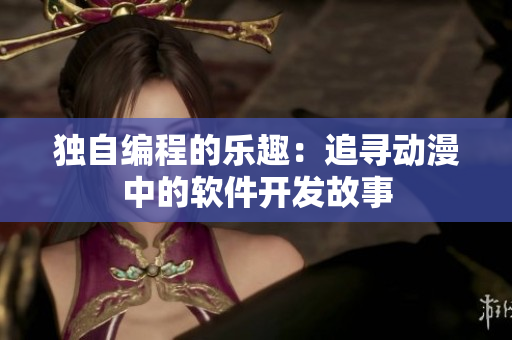 独自编程的乐趣：追寻动漫中的软件开发故事