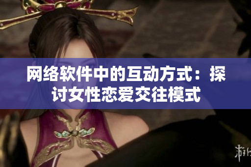 网络软件中的互动方式：探讨女性恋爱交往模式
