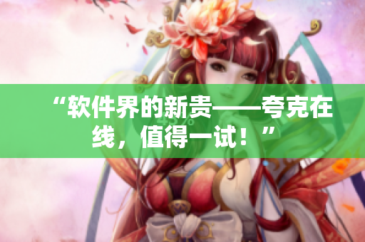 “软件界的新贵——夸克在线，值得一试！”