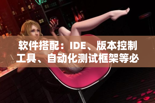 软件搭配：IDE、版本控制工具、自动化测试框架等必不可少