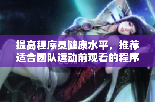 提高程序员健康水平，推荐适合团队运动前观看的程序员电影