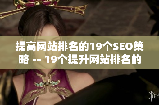 提高网站排名的19个SEO策略 -- 19个提升网站排名的SEO技巧