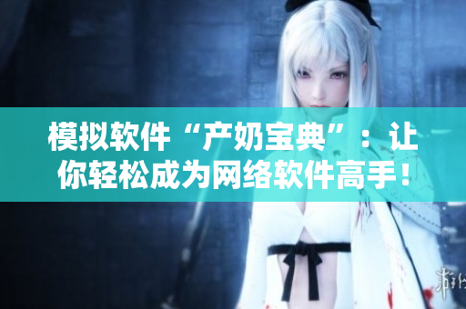模拟软件“产奶宝典”：让你轻松成为网络软件高手！