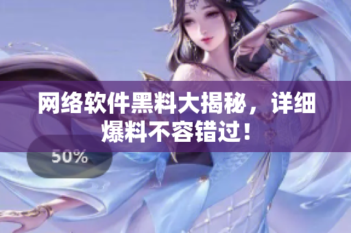 网络软件黑料大揭秘，详细爆料不容错过！