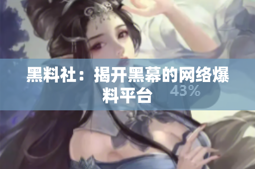 黑料社：揭开黑幕的网络爆料平台