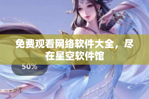 免费观看网络软件大全，尽在星空软件馆