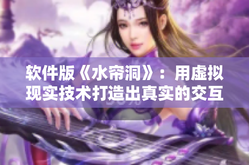 软件版《水帘洞》：用虚拟现实技术打造出真实的交互体验