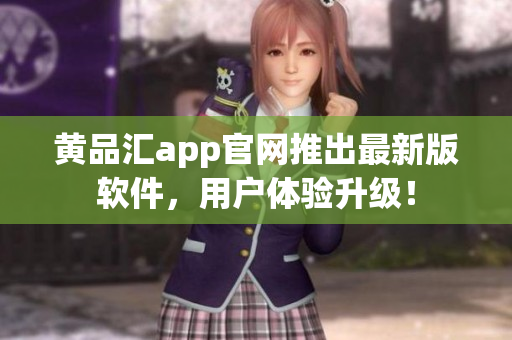 黄品汇app官网推出最新版软件，用户体验升级！