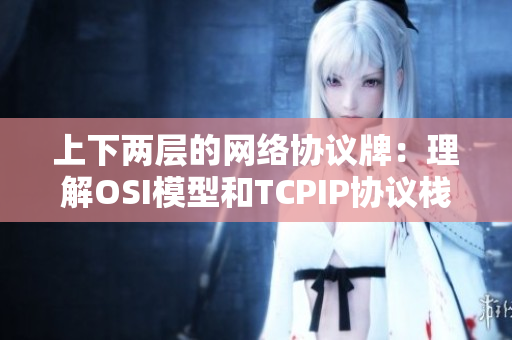 上下两层的网络协议牌：理解OSI模型和TCPIP协议栈