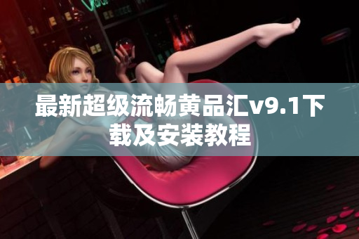 最新超级流畅黄品汇v9.1下载及安装教程