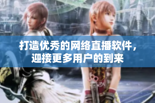 打造优秀的网络直播软件，迎接更多用户的到来