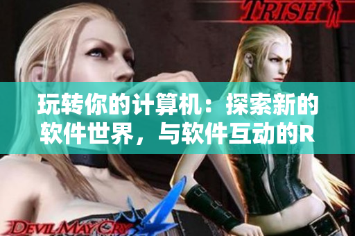 玩转你的计算机：探索新的软件世界，与软件互动的RPG手游