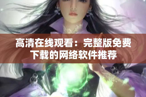 高清在线观看：完整版免费下载的网络软件推荐