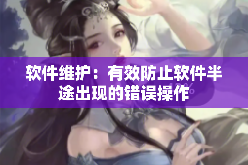 软件维护：有效防止软件半途出现的错误操作