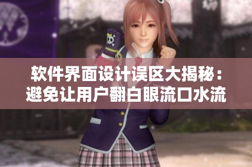 软件界面设计误区大揭秘：避免让用户翻白眼流口水流眼泪