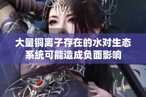 大量铜离子存在的水对生态系统可能造成负面影响