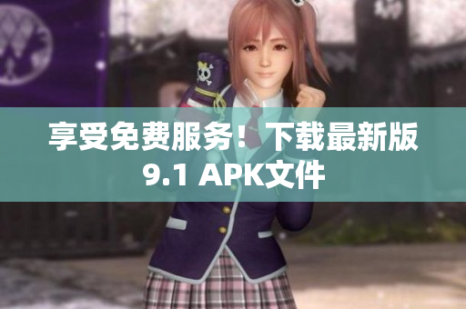 享受免费服务！下载最新版9.1 APK文件